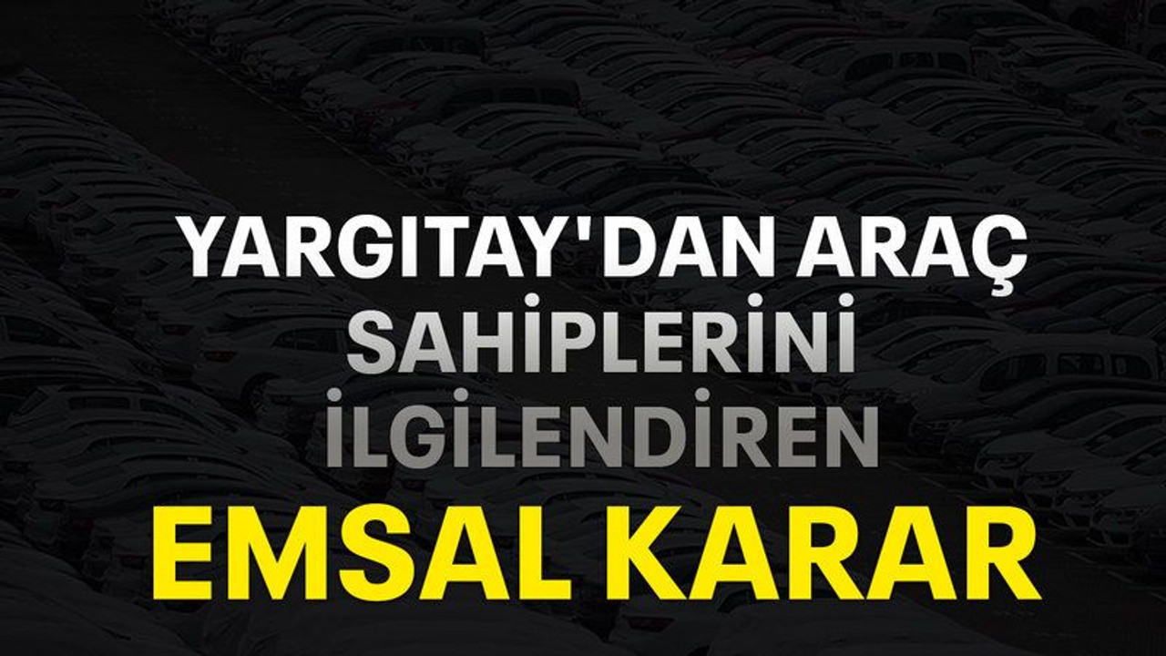 Yargıtay'dan araç sahiplerini ilgilendiren emsal karar